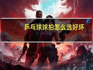 乒乓球球拍怎么选好坏