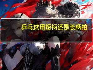 乒乓球用短柄还是长柄拍