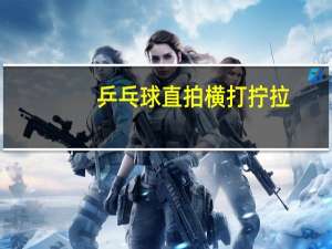 乒乓球直拍横打拧拉