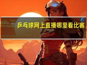 乒乓球网上直播哪里看比赛