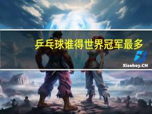 乒乓球谁得世界冠军最多