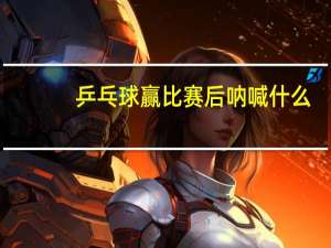 乒乓球赢比赛后呐喊什么