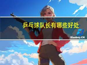 乒乓球队长有哪些好处