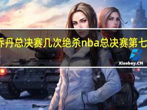 乔丹总决赛几次绝杀 nba总决赛第七场绝杀