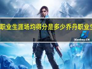 乔丹的职业生涯场均得分是多少 乔丹职业生涯数据统计