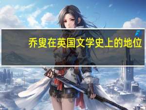 乔叟在英国文学史上的地位（乔叟对英国文学有什么贡献）