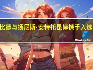 乔尔·恩比德与扬尼斯·安特托昆博携手入选NBA最佳阵容，尼古拉·约基奇荣登第二阵