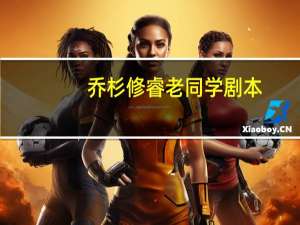 乔杉修睿老同学剧本