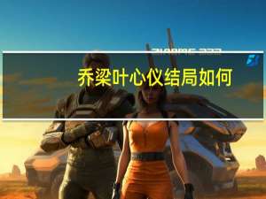 乔梁叶心仪结局如何（乔梁叶心仪结局）