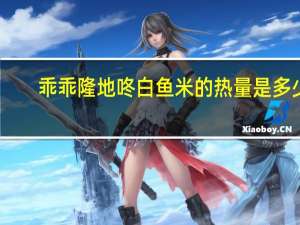 乖乖隆地咚 白鱼米的热量是多少