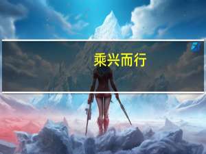 乘兴而行，兴尽而返。是什么意思