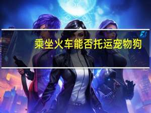 乘坐火车能否托运宠物狗
