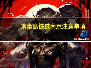乘坐高铁过南京注意事项