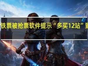 乘客买高铁票被抢票软件提示“多买12站” 到底什么情况呢