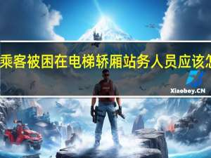 乘客被困在电梯轿厢站务人员应该怎么做