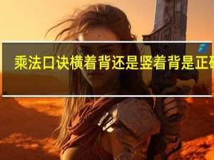 乘法口诀横着背还是竖着背是正确的（乘法口诀）