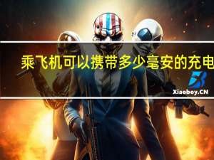 乘飞机可以携带多少毫安的充电宝