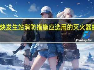 乙炔发生站消防措施应选用的灭火器的类型是