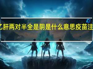 乙肝两对半全是阴是什么意思疫苗注射过了（乙肝两对半全是阴是什么意思）