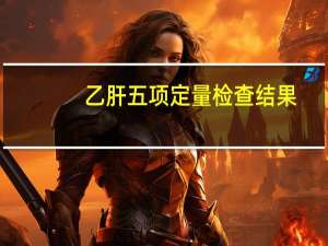 乙肝五项定量检查结果（乙肝五项定量检查结果分析）
