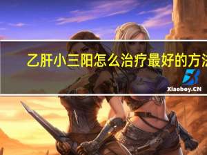 乙肝小三阳怎么治疗最好的方法（乙肝小三阳怎么治疗）