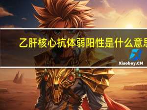 乙肝核心抗体弱阳性是什么意思（乙肝弱阳性是什么意思）