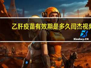 乙肝疫苗有效期是多久闫杰视频（乙肝疫苗有效期）