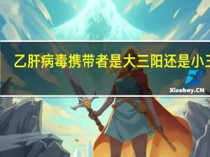 乙肝病毒携带者是大三阳还是小三阳（乙肝病毒携带者能治愈吗）