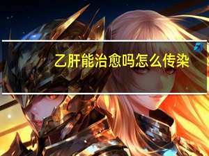 乙肝能治愈吗怎么传染（乙肝能治愈吗）