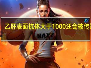 乙肝表面抗体大于1000还会被传染吗