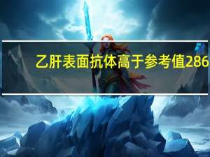 乙肝表面抗体高于参考值286（乙肝表面抗体高于参考值好吗）