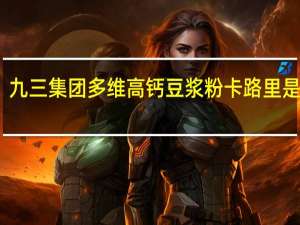 九三集团 多维高钙豆浆粉卡路里是多少