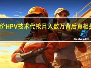 九价HPV技术代抢月入数万 背后真相是怎样的　