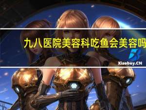 九八医院美容科 吃鱼会美容吗