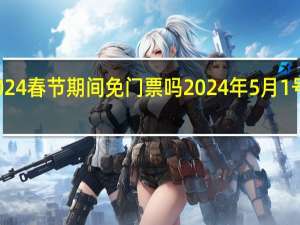 九华山2024春节期间免门票吗 2024年5月1号免门票的景区