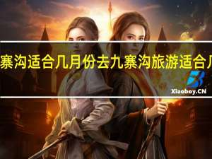 九寨沟适合几月份去 九寨沟旅游适合几月份去