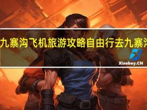 九寨沟飞机旅游攻略 自由行去九寨沟攻略