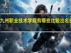 九州职业技术学院有哪些比较出名的专业