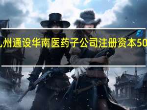 九州通设华南医药子公司 注册资本5000万元