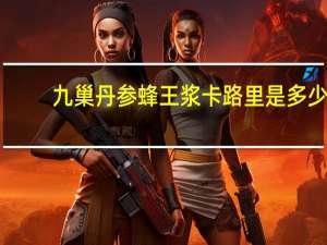 九巢 丹参蜂王浆卡路里是多少