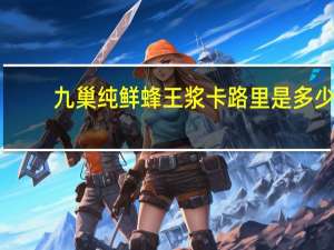 九巢 纯鲜蜂王浆卡路里是多少