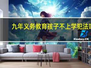 九年义务教育孩子不上学犯法吗