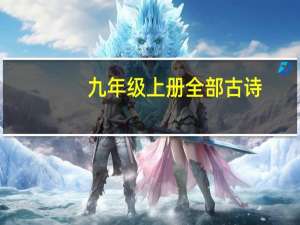 九年级上册全部古诗（九年级上册语文必背古诗文言文）