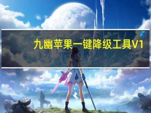 九幽苹果一键降级工具 V1.5.2 绿色免费版（九幽苹果一键降级工具 V1.5.2 绿色免费版功能简介）