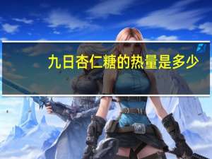 九日 杏仁糖的热量是多少
