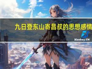 九日登东山寄昌叔的思想感情（九日登东山寄昌叔赏析）