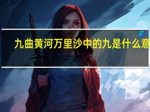 九曲黄河万里沙中的九是什么意思