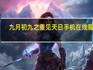 九月初九之重见天日手机在线观看（九月初九之重见天日）