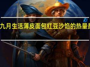 九月生活 薄皮面包红豆沙馅的热量是多少