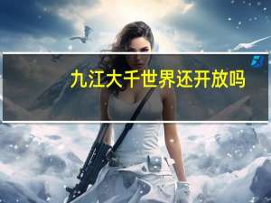 九江大千世界还开放吗